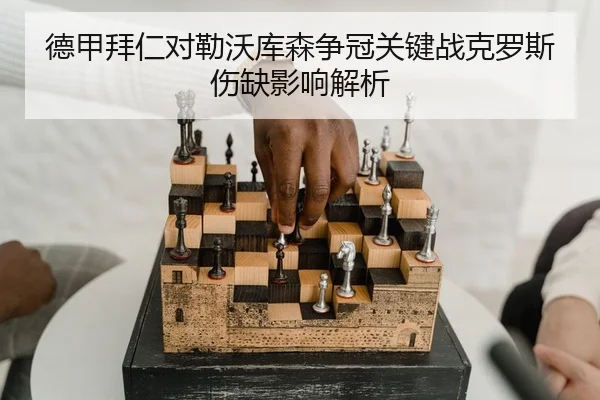 德甲拜仁对勒沃库森争冠关键战克罗斯伤缺影响解析