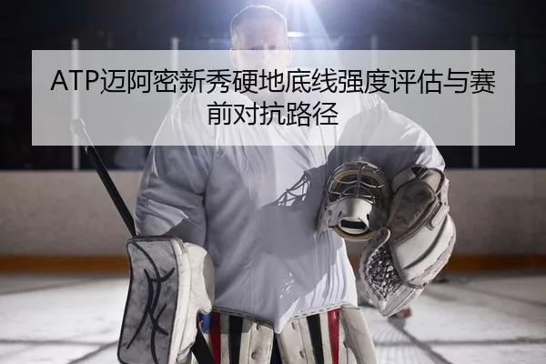 ATP迈阿密新秀硬地底线强度评估与赛前对抗路径
