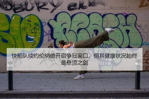 快船队续约伦纳德开启争冠窗口，但其健康状况始终是悬顶之剑